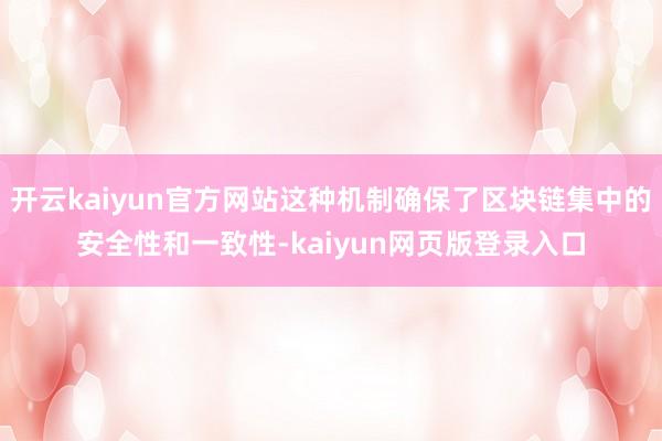 开云kaiyun官方网站这种机制确保了区块链集中的安全性和一致性-kaiyun网页版登录入口