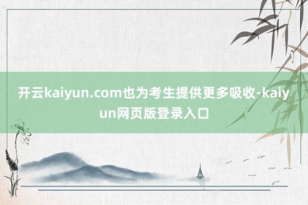 开云kaiyun.com也为考生提供更多吸收-kaiyun网页版登录入口