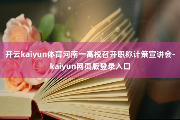 开云kaiyun体育河南一高校召开职称计策宣讲会-kaiyun网页版登录入口