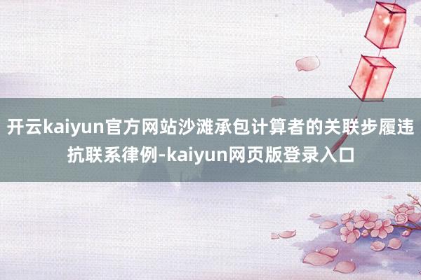 开云kaiyun官方网站沙滩承包计算者的关联步履违抗联系律例-kaiyun网页版登录入口