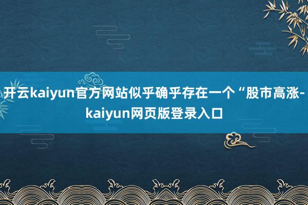 开云kaiyun官方网站似乎确乎存在一个“股市高涨-kaiyun网页版登录入口