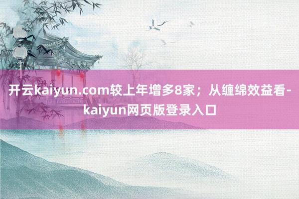 开云kaiyun.com较上年增多8家；从缠绵效益看-kaiyun网页版登录入口