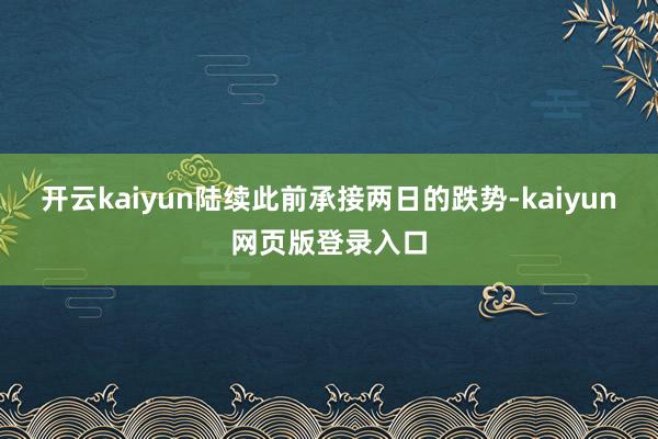 开云kaiyun陆续此前承接两日的跌势-kaiyun网页版登录入口