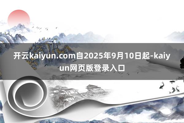 开云kaiyun.com自2025年9月10日起-kaiyun网页版登录入口