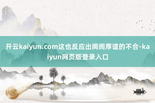 开云kaiyun.com这也反应出阛阓厚谊的不合-kaiyun网页版登录入口