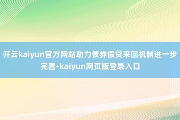 开云kaiyun官方网站助力债券假贷来回机制进一步完善-kaiyun网页版登录入口