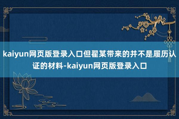 kaiyun网页版登录入口但翟某带来的并不是履历认证的材料-kaiyun网页版登录入口