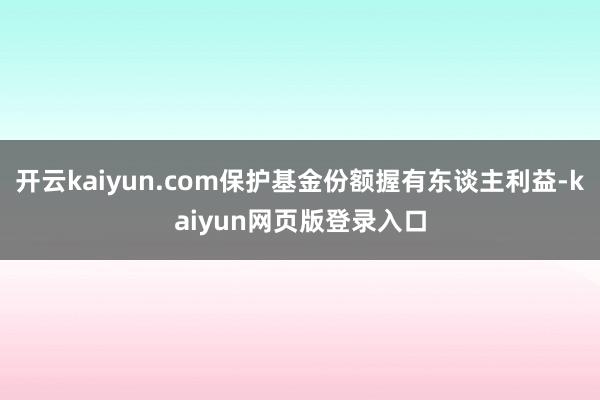 开云kaiyun.com保护基金份额握有东谈主利益-kaiyun网页版登录入口