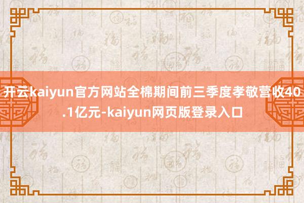 开云kaiyun官方网站全棉期间前三季度孝敬营收40.1亿元-kaiyun网页版登录入口