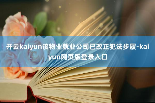 开云kaiyun该物业就业公司已改正犯法步履-kaiyun网页版登录入口
