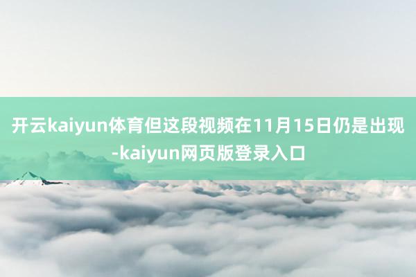 开云kaiyun体育但这段视频在11月15日仍是出现-kaiyun网页版登录入口