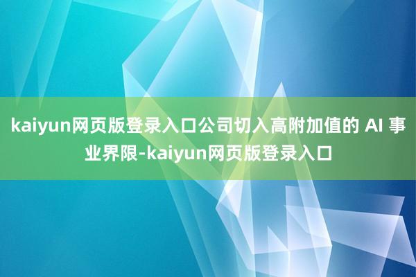 kaiyun网页版登录入口公司切入高附加值的 AI 事业界限-kaiyun网页版登录入口