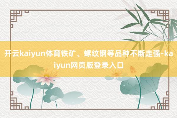 开云kaiyun体育铁矿、螺纹钢等品种不断走强-kaiyun网页版登录入口