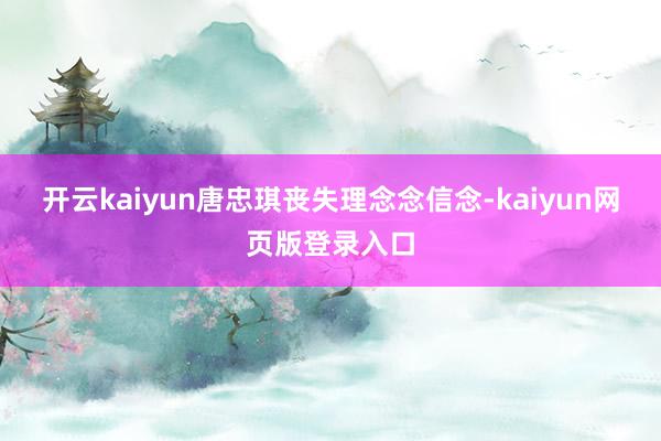 开云kaiyun唐忠琪丧失理念念信念-kaiyun网页版登录入口
