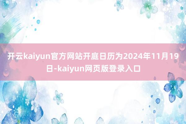 开云kaiyun官方网站开庭日历为2024年11月19日-kaiyun网页版登录入口