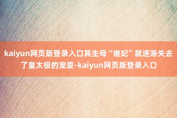 kaiyun网页版登录入口其生母“继妃”就逐渐失去了皇太极的宠爱-kaiyun网页版登录入口