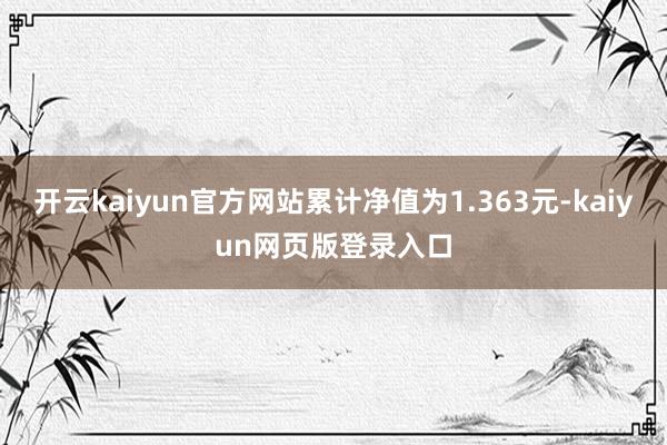 开云kaiyun官方网站累计净值为1.363元-kaiyun网页版登录入口
