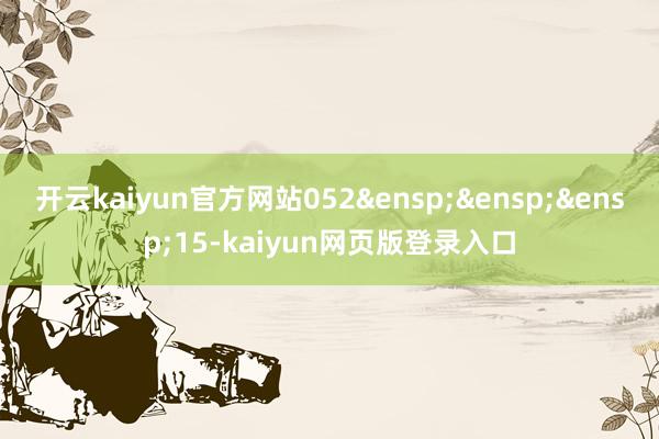 开云kaiyun官方网站052 15-kaiyun网页版登录入口
