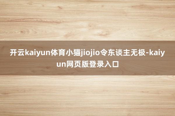 开云kaiyun体育小猫jiojio令东谈主无极-kaiyun网页版登录入口