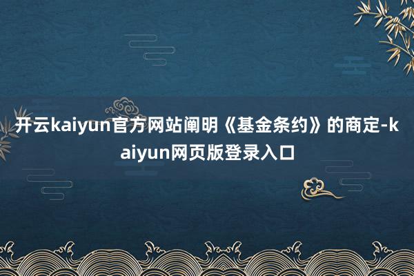 开云kaiyun官方网站　　阐明《基金条约》的商定-kaiyun网页版登录入口