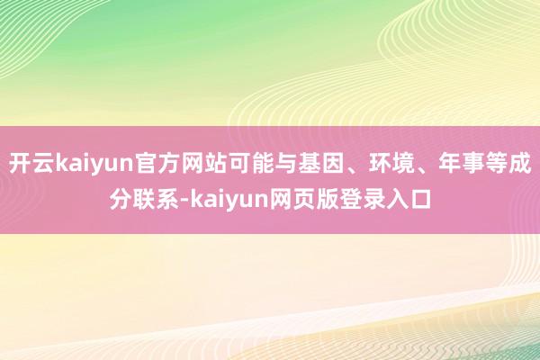 开云kaiyun官方网站可能与基因、环境、年事等成分联系-kaiyun网页版登录入口