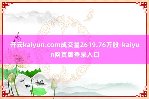 开云kaiyun.com成交量2619.76万股-kaiyun网页版登录入口