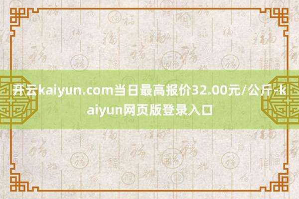 开云kaiyun.com当日最高报价32.00元/公斤-kaiyun网页版登录入口