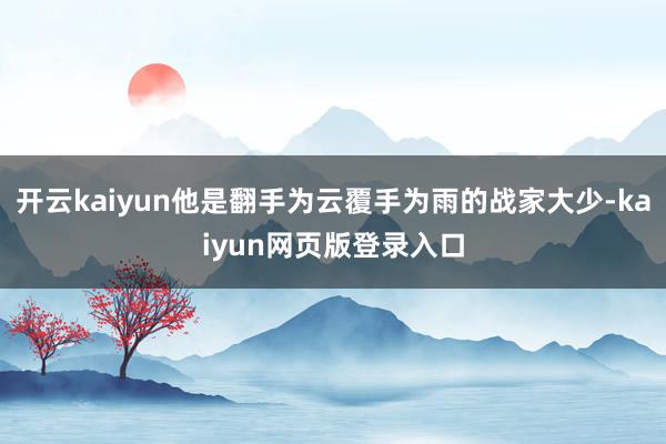 开云kaiyun他是翻手为云覆手为雨的战家大少-kaiyun网页版登录入口