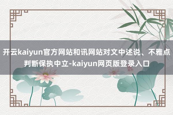 开云kaiyun官方网站和讯网站对文中述说、不雅点判断保执中立-kaiyun网页版登录入口