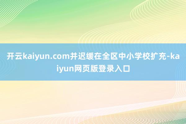 开云kaiyun.com并迟缓在全区中小学校扩充-kaiyun网页版登录入口