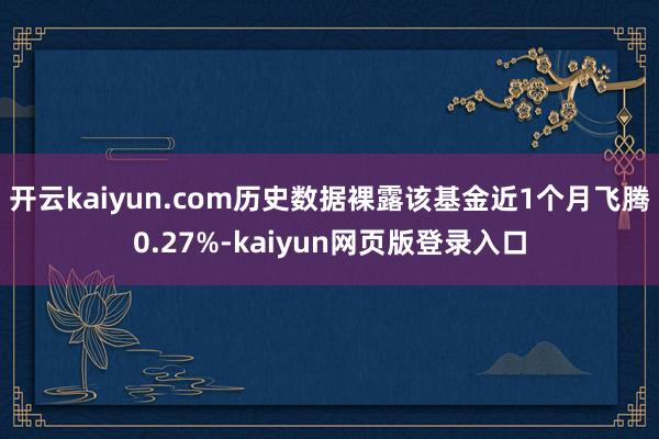 开云kaiyun.com历史数据裸露该基金近1个月飞腾0.27%-kaiyun网页版登录入口