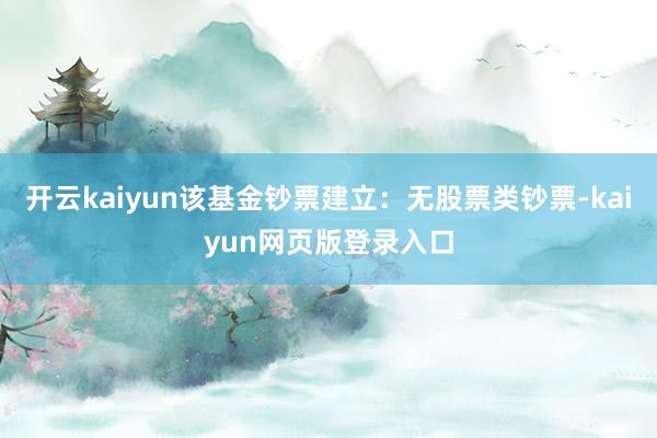 开云kaiyun该基金钞票建立:无股票类钞票-kaiyun网页版登录入口