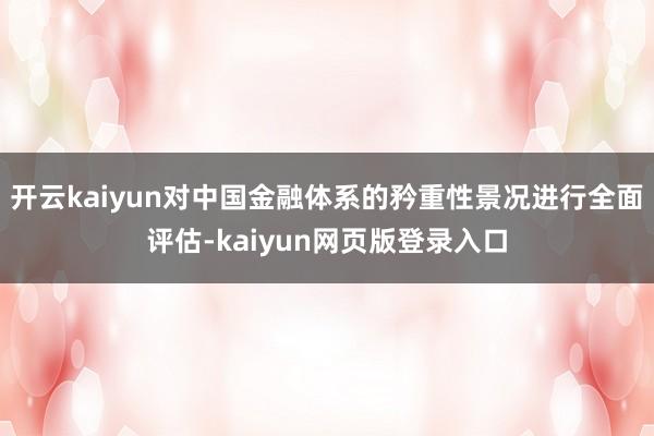 开云kaiyun对中国金融体系的矜重性景况进行全面评估-kaiyun网页版登录入口