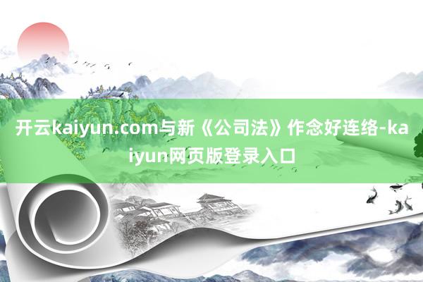 开云kaiyun.com与新《公司法》作念好连络-kaiyun网页版登录入口