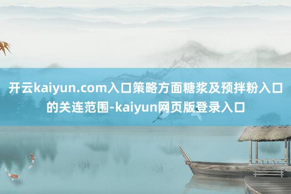 开云kaiyun.com入口策略方面糖浆及预拌粉入口的关连范围-kaiyun网页版登录入口