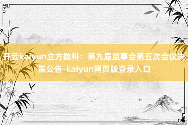 开云kaiyun立方数科：第九届监事会第五次会议决策公告-kaiyun网页版登录入口