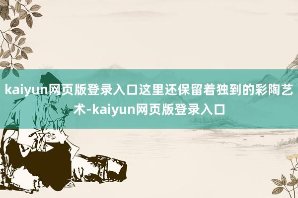 kaiyun网页版登录入口这里还保留着独到的彩陶艺术-kaiyun网页版登录入口