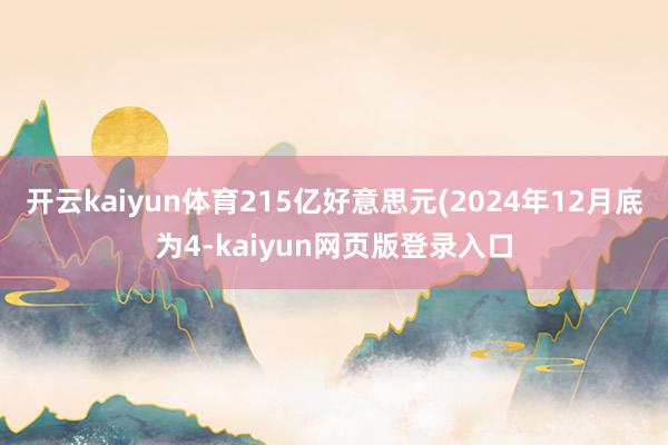 开云kaiyun体育215亿好意思元(2024年12月底为4-kaiyun网页版登录入口