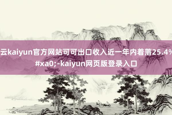 开云kaiyun官方网站可可出口收入近一年内着落25.4% -kaiyun网页版登录入口
