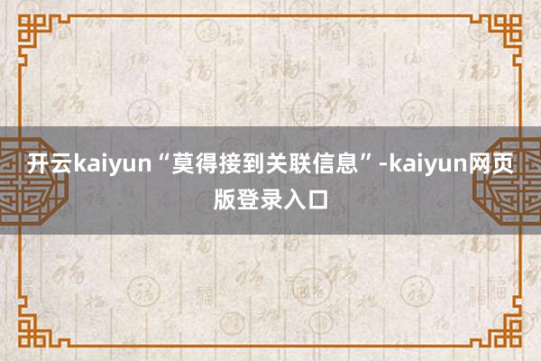 开云kaiyun“莫得接到关联信息”-kaiyun网页版登录入口