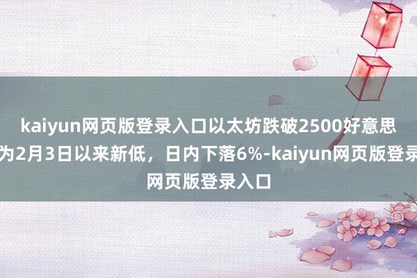 kaiyun网页版登录入口以太坊跌破2500好意思元，为2月3日以来新低，日内下落6%-kaiyun网页版登录入口