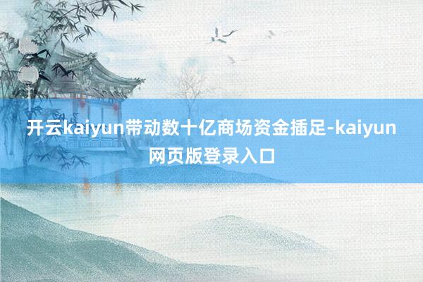 开云kaiyun带动数十亿商场资金插足-kaiyun网页版登录入口