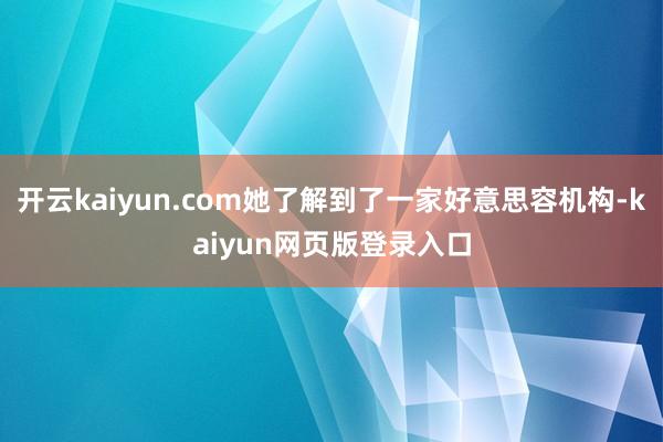 开云kaiyun.com她了解到了一家好意思容机构-kaiyun网页版登录入口
