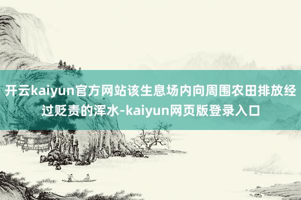 开云kaiyun官方网站该生息场内向周围农田排放经过贬责的浑水-kaiyun网页版登录入口