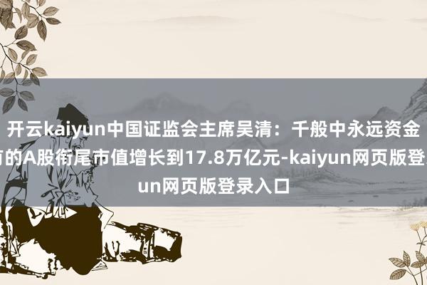 开云kaiyun中国证监会主席吴清：千般中永远资金所握有的A股衔尾市值增长到17.8万亿元-kaiyun网页版登录入口