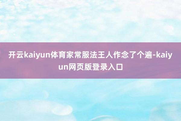 开云kaiyun体育家常服法王人作念了个遍-kaiyun网页版登录入口