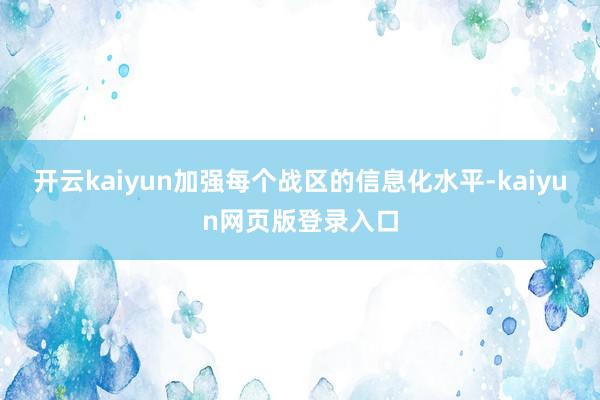 开云kaiyun加强每个战区的信息化水平-kaiyun网页版登录入口