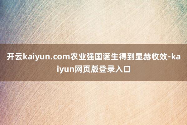开云kaiyun.com农业强国诞生得到显赫收效-kaiyun网页版登录入口