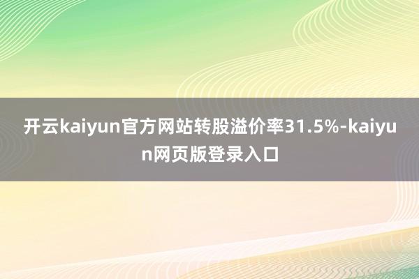 开云kaiyun官方网站转股溢价率31.5%-kaiyun网页版登录入口