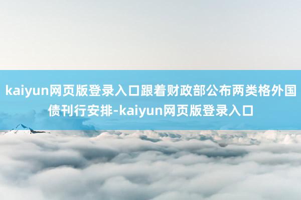 kaiyun网页版登录入口跟着财政部公布两类格外国债刊行安排-kaiyun网页版登录入口